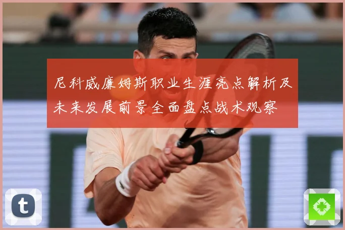 尼科威廉姆斯职业生涯亮点解析及未来发展前景全面盘点战术观察