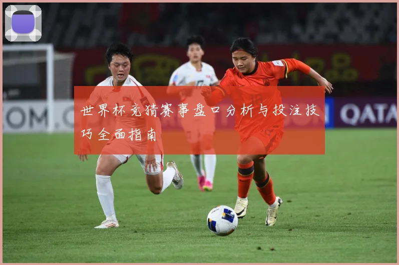 世界杯竞猜赛事盘口分析与投注技巧全面指南