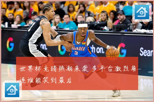 世界杯竞猜热潮来袭 多平台激烈角逐谁能笑到最后