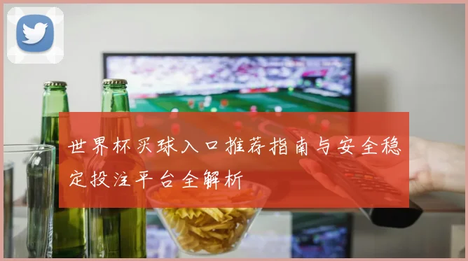 世界杯买球入口推荐指南与安全稳定投注平台全解析