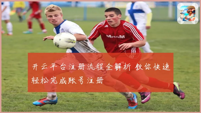 开云平台注册流程全解析 教你快速轻松完成账号注册