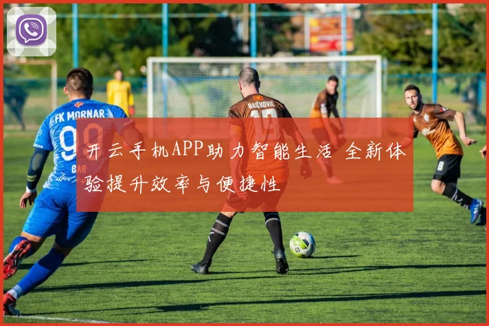 开云手机APP助力智能生活 全新体验提升效率与便捷性