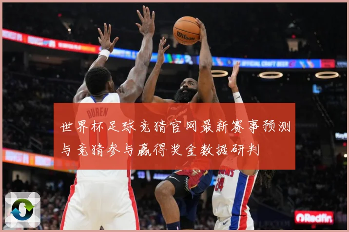 世界杯足球竞猜官网最新赛事预测与竞猜参与赢得奖金数据研判