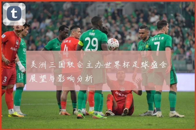 美洲三国联合主办世界杯足球盛会展望与影响分析