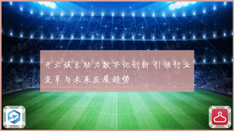 开云娱乐助力数字化创新 引领行业变革与未来发展趋势