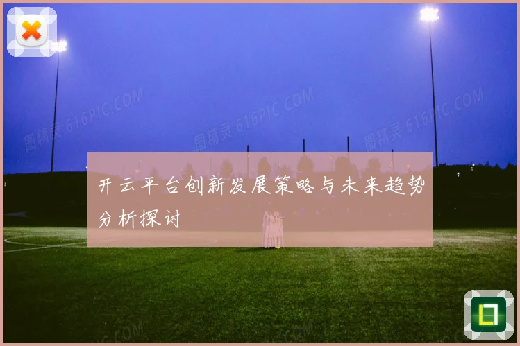 开云平台创新发展策略与未来趋势分析探讨