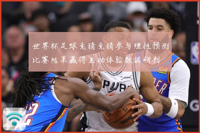 世界杯足球竞猜竞猜参与理性预测比赛结果赢得互动体验数据研判
