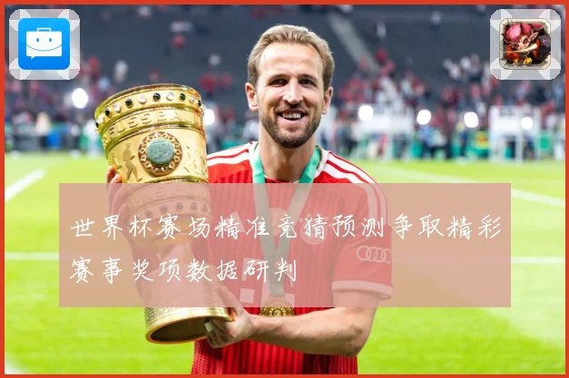 世界杯赛场精准竞猜预测争取精彩赛事奖项数据研判
