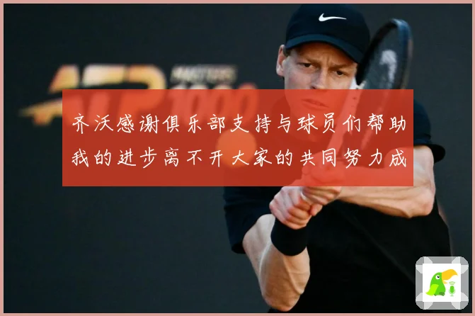 齐沃感谢俱乐部支持与球员们帮助我的进步离不开大家的共同努力成长观察