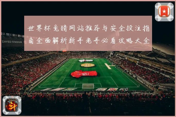 世界杯竞猜网站推荐与安全投注指南全面解析新手老手必看攻略大全