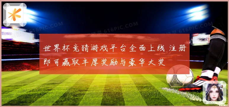 世界杯竞猜游戏平台全面上线 注册即可赢取丰厚奖励与豪华大奖