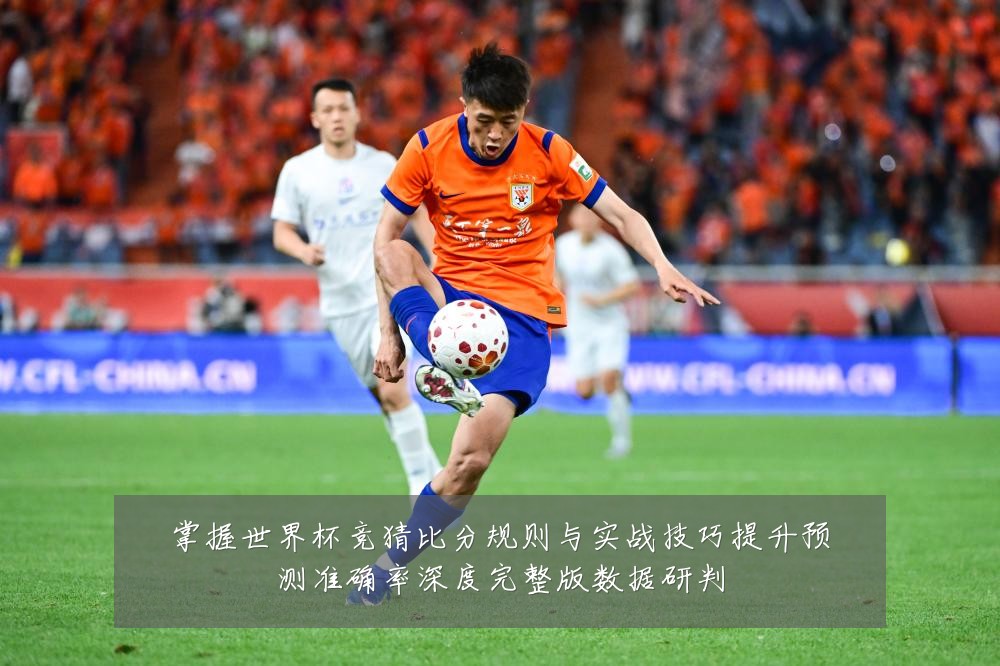掌握世界杯竞猜比分规则与实战技巧提升预测准确率深度完整版数据研判