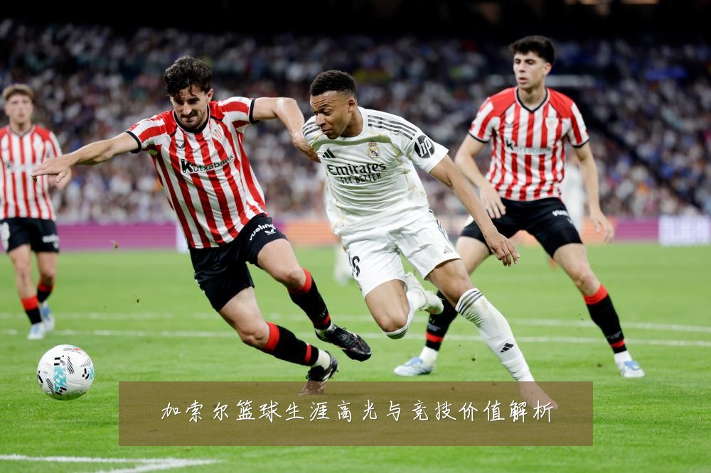 加索尔篮球生涯高光与竞技价值解析