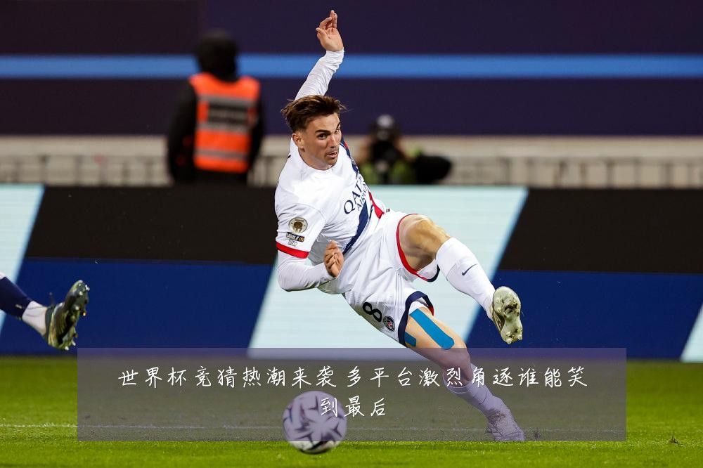 世界杯竞猜热潮来袭 多平台激烈角逐谁能笑到最后