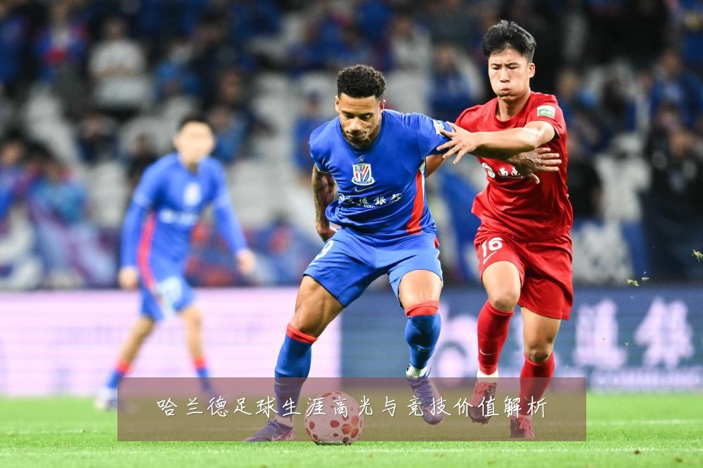 哈兰德足球生涯高光与竞技价值解析