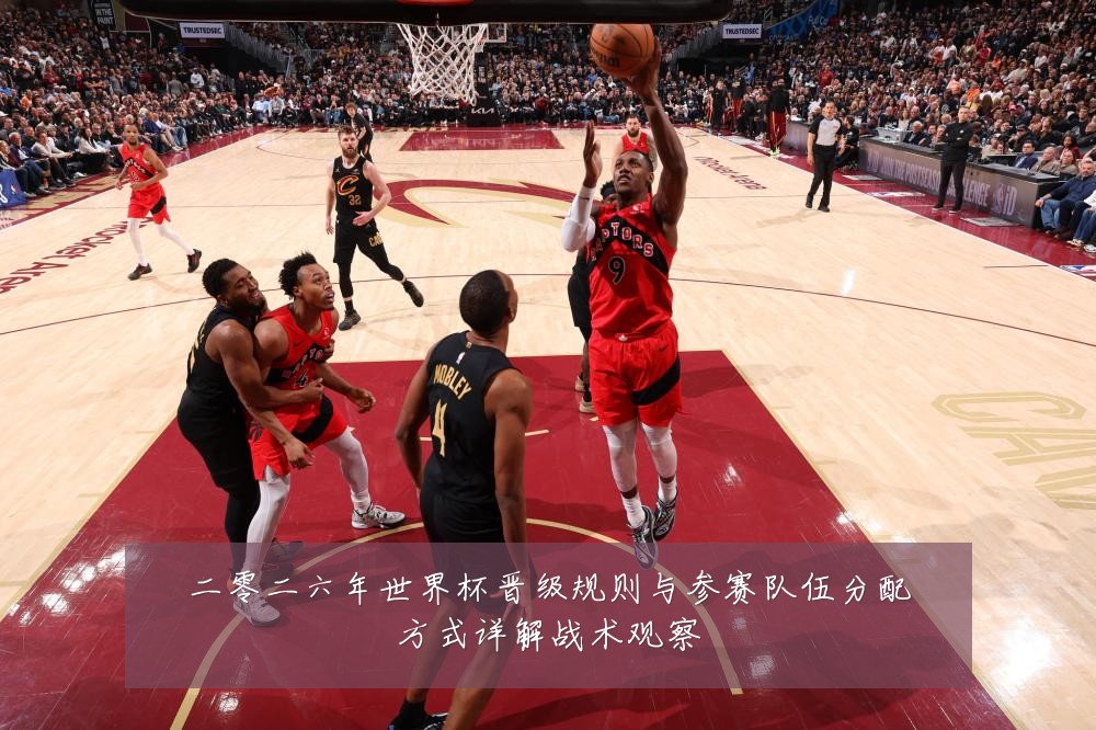 二零二六年世界杯晋级规则与参赛队伍分配方式详解战术观察
